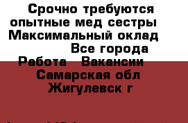 Срочно требуются опытные мед.сестры. › Максимальный оклад ­ 45 000 - Все города Работа » Вакансии   . Самарская обл.,Жигулевск г.